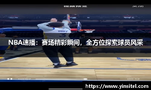 NBA速播：赛场精彩瞬间，全方位探索球员风采